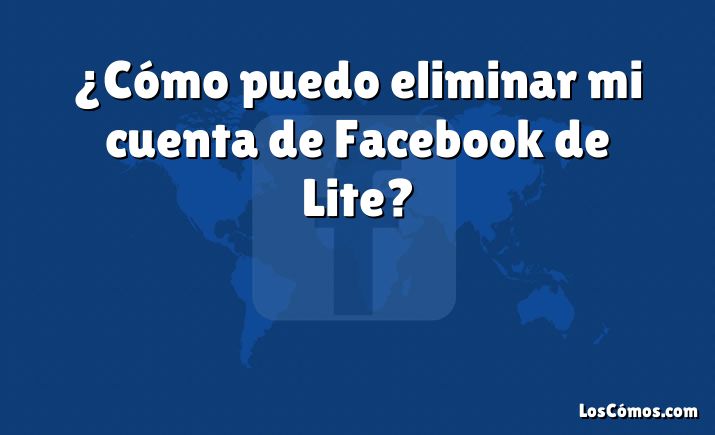 ¿Cómo puedo eliminar mi cuenta de Facebook de Lite?