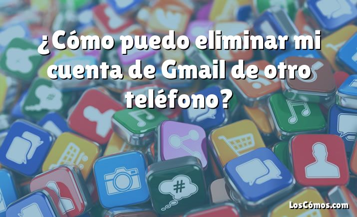 ¿Cómo puedo eliminar mi cuenta de Gmail de otro teléfono?