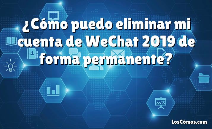 ¿Cómo puedo eliminar mi cuenta de WeChat 2019 de forma permanente?