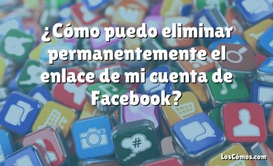 ¿Cómo puedo eliminar permanentemente el enlace de mi cuenta de Facebook?