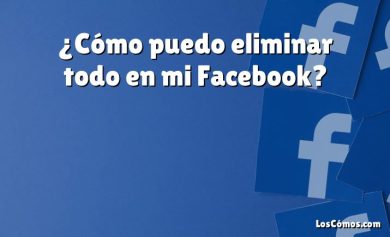 ¿Cómo puedo eliminar todo en mi Facebook?