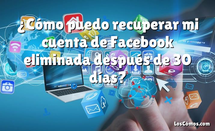 ¿Cómo puedo recuperar mi cuenta de Facebook eliminada después de 30 días?