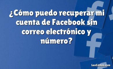 ¿Cómo puedo recuperar mi cuenta de Facebook sin correo electrónico y número?