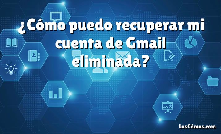 ¿Cómo puedo recuperar mi cuenta de Gmail eliminada?