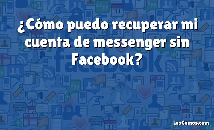 ¿Cómo puedo recuperar mi cuenta de messenger sin Facebook?