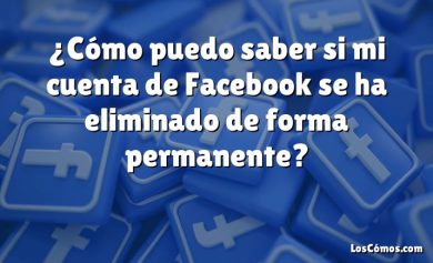 ¿Cómo puedo saber si mi cuenta de Facebook se ha eliminado de forma permanente?