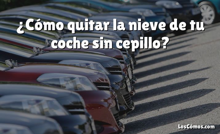 ¿Cómo quitar la nieve de tu coche sin cepillo?