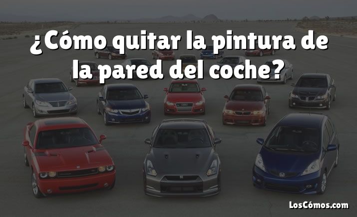 ¿Cómo quitar la pintura de la pared del coche?