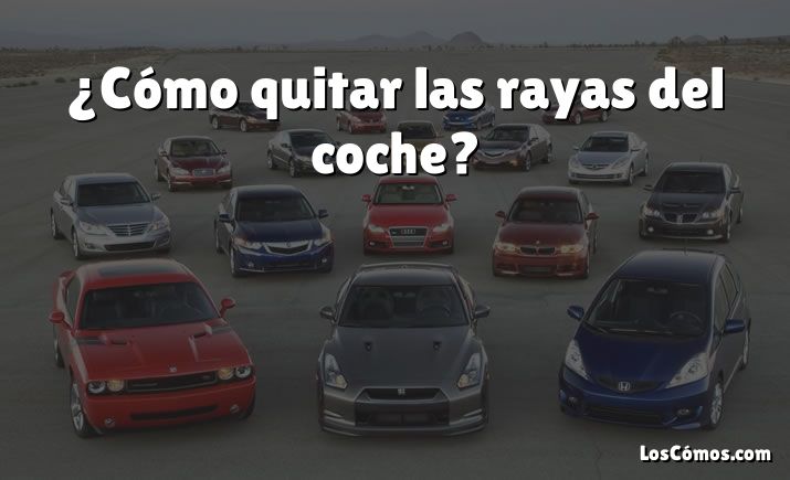 ¿Cómo quitar las rayas del coche?