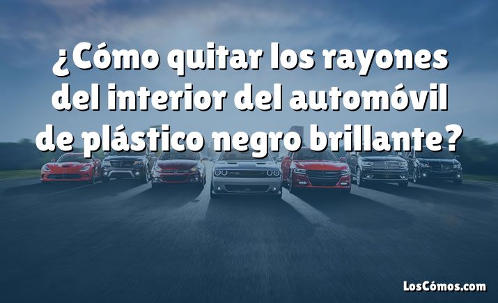 ¿Cómo quitar los rayones del interior del automóvil de plástico negro brillante?