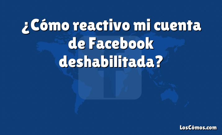 ¿Cómo reactivo mi cuenta de Facebook deshabilitada?