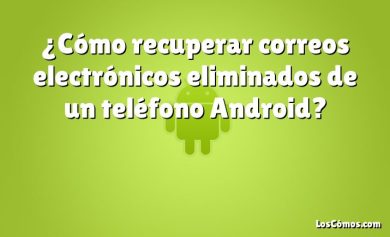 ¿Cómo recuperar correos electrónicos eliminados de un teléfono Android?