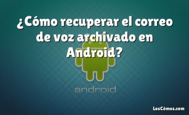 ¿Cómo recuperar el correo de voz archivado en Android?