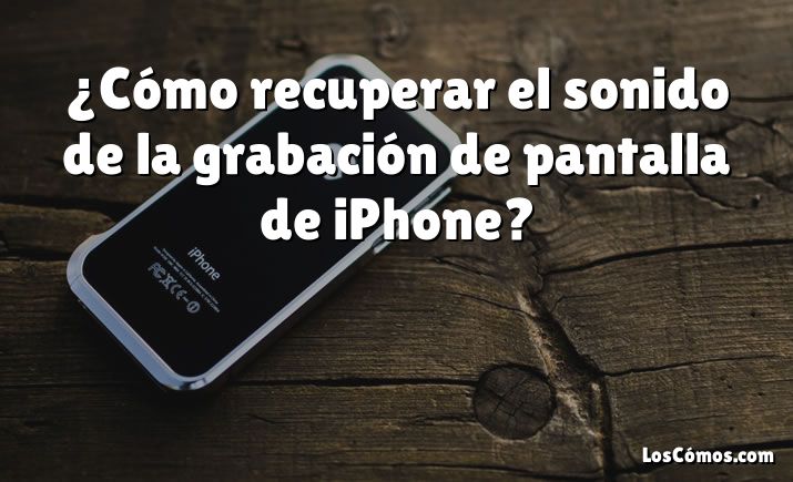 ¿Cómo recuperar el sonido de la grabación de pantalla de iPhone?