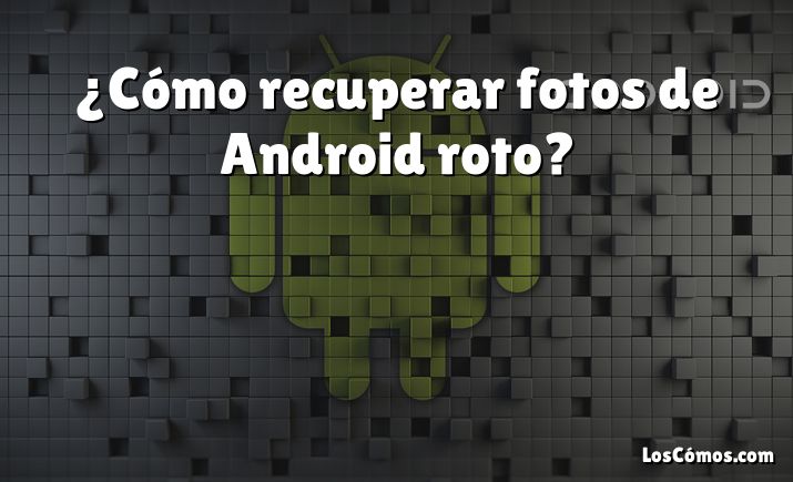 ¿Cómo recuperar fotos de Android roto?