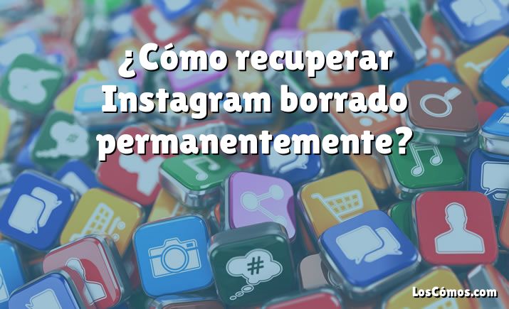 ¿Cómo recuperar Instagram borrado permanentemente?