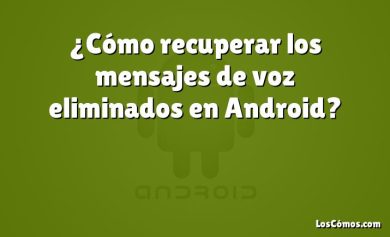 ¿Cómo recuperar los mensajes de voz eliminados en Android?