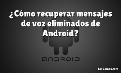 ¿Cómo recuperar mensajes de voz eliminados de Android?