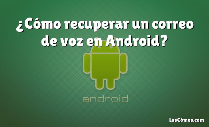 ¿Cómo recuperar un correo de voz en Android?