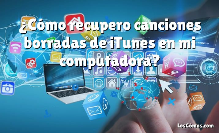 ¿Cómo recupero canciones borradas de iTunes en mi computadora?