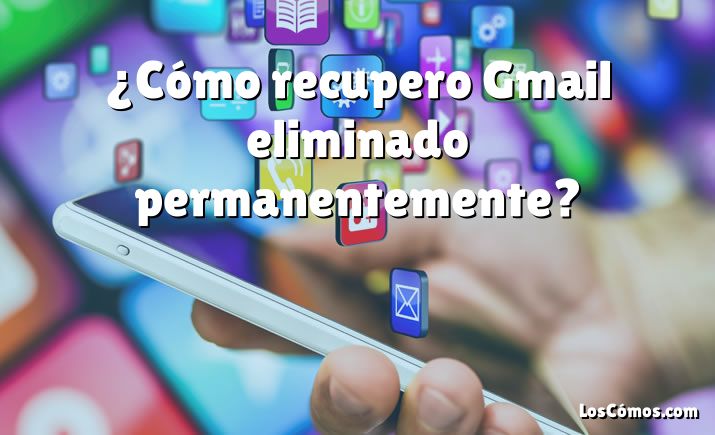 ¿Cómo recupero Gmail eliminado permanentemente?