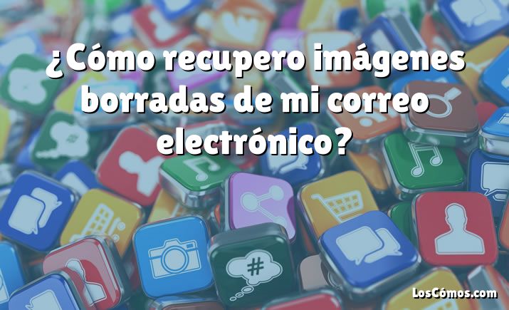 ¿Cómo recupero imágenes borradas de mi correo electrónico?