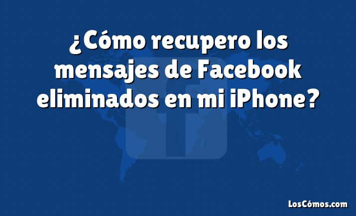 ¿Cómo recupero los mensajes de Facebook eliminados en mi iPhone?