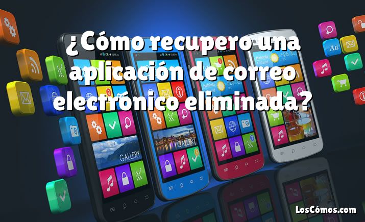 ¿Cómo recupero una aplicación de correo electrónico eliminada?