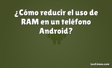 ¿Cómo reducir el uso de RAM en un teléfono Android?