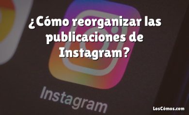 ¿Cómo reorganizar las publicaciones de Instagram?