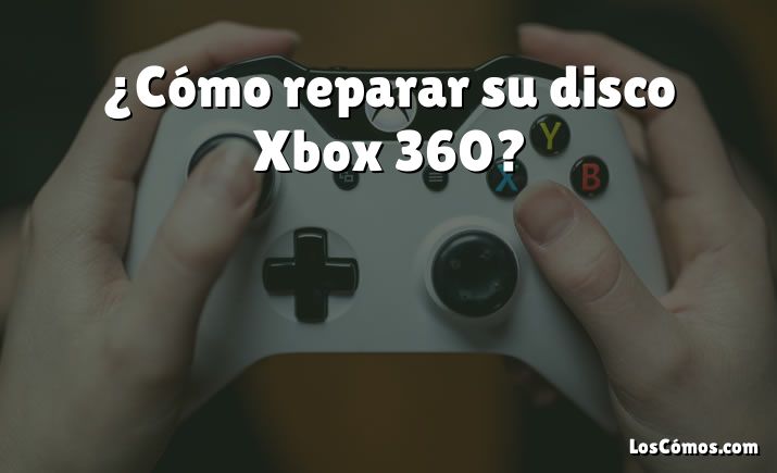 ¿Cómo reparar su disco Xbox 360?