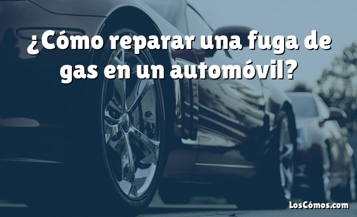 ¿Cómo reparar una fuga de gas en un automóvil?