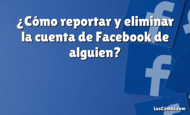 ¿Cómo reportar y eliminar la cuenta de Facebook de alguien?