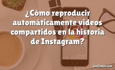 ¿Cómo reproducir automáticamente videos compartidos en la historia de Instagram?