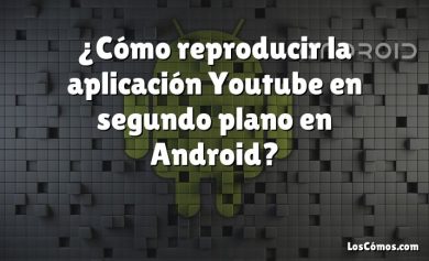 ¿Cómo reproducir la aplicación Youtube en segundo plano en Android?