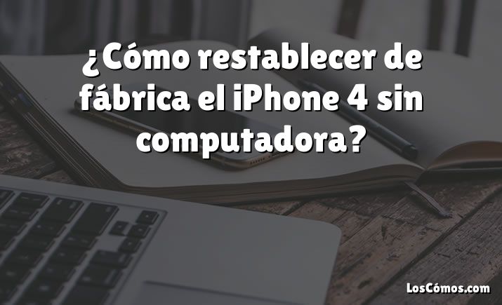 ¿Cómo restablecer de fábrica el iPhone 4 sin computadora?