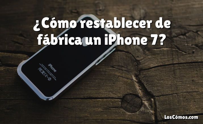 ¿Cómo restablecer de fábrica un iPhone 7?