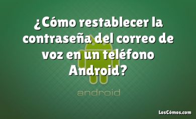 ¿Cómo restablecer la contraseña del correo de voz en un teléfono Android?