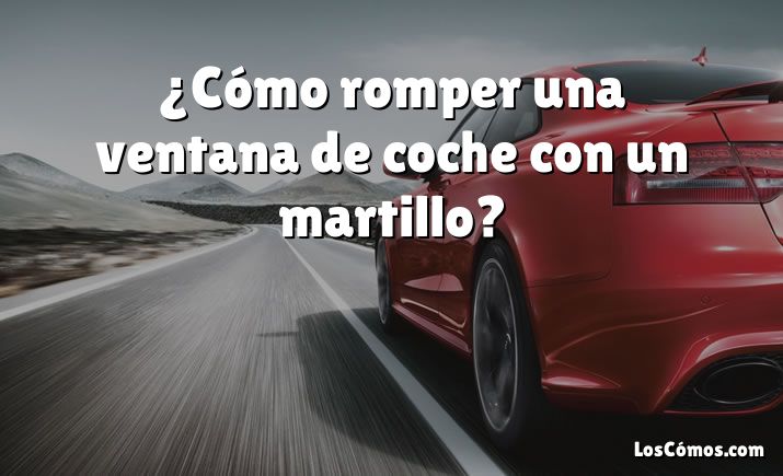 ¿Cómo romper una ventana de coche con un martillo?