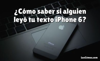 ¿Cómo saber si alguien leyó tu texto iPhone 6?