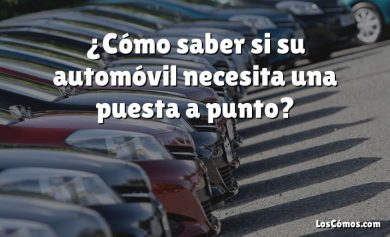 ¿Cómo saber si su automóvil necesita una puesta a punto?