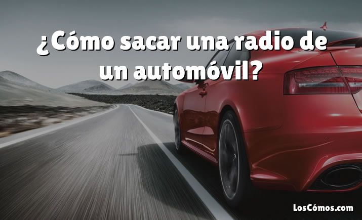 ¿Cómo sacar una radio de un automóvil?