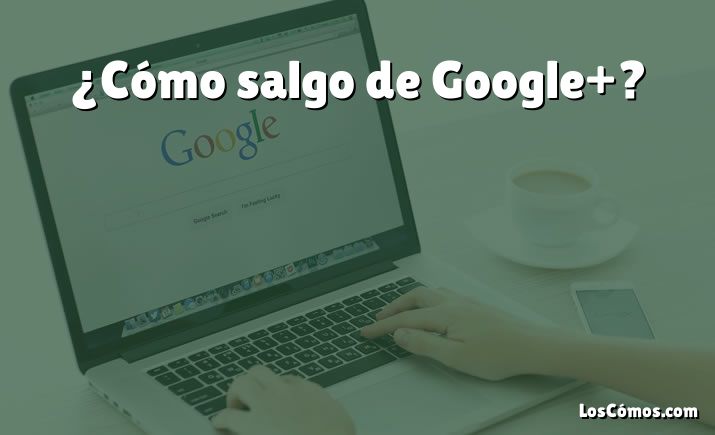 ¿Cómo salgo de Google+?