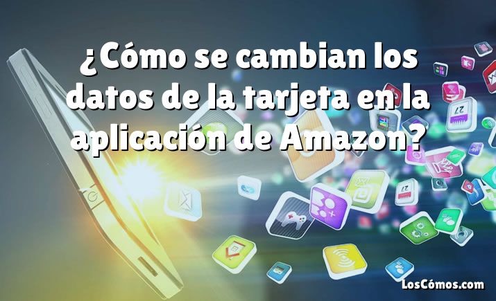 ¿Cómo se cambian los datos de la tarjeta en la aplicación de Amazon?