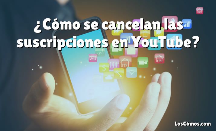 ¿Cómo se cancelan las suscripciones en YouTube?