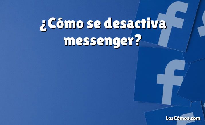 ¿Cómo se desactiva messenger?