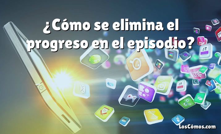 ¿Cómo se elimina el progreso en el episodio?