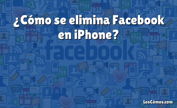 ¿Cómo se elimina Facebook en iPhone?