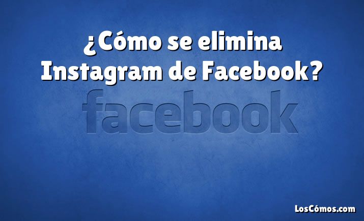 ¿Cómo se elimina Instagram de Facebook?