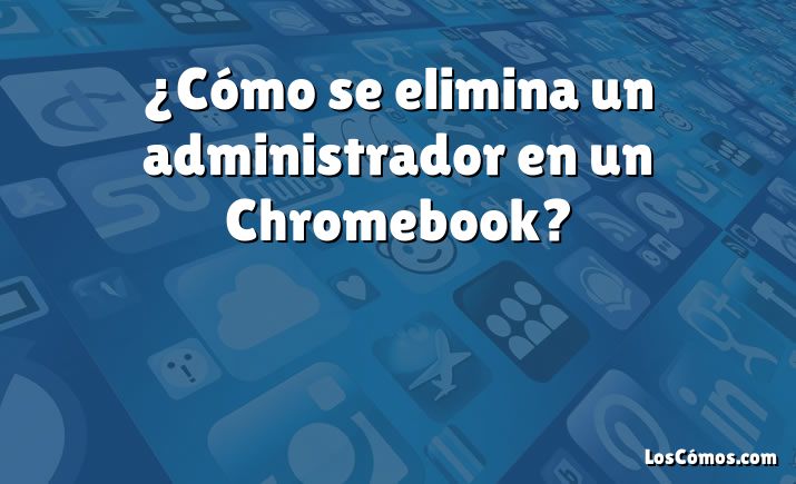 ¿Cómo se elimina un administrador en un Chromebook?